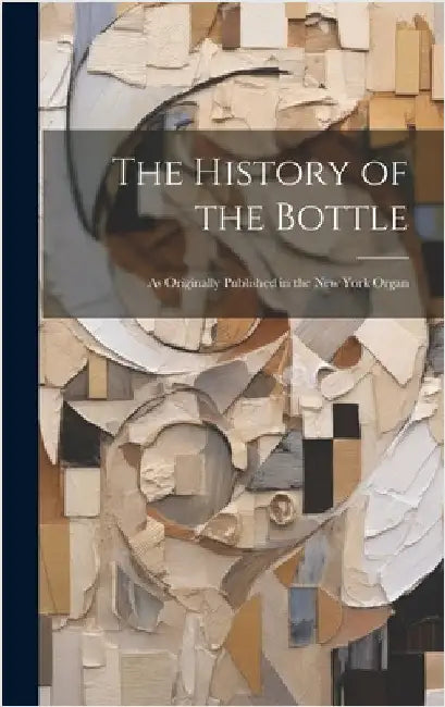 The History of the Bottle: As Originally Published in the New York Organ by Anonymous