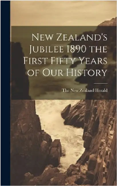 New Zealand's Jubilee 1890 the First Fifty Years of Our History by The New Zealand Herald
