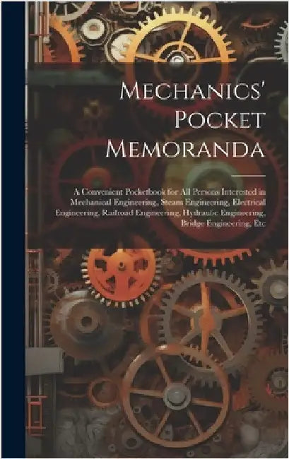 Mechanics' Pocket Memoranda: A Convenient Pocketbook for All Persons Interested in Mechanical Engineering, Steam Engineering, Electrical Engineerin by Anonymous