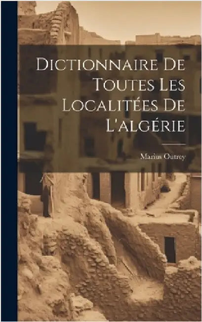 Dictionnaire De Toutes Les Localitées De L'algérie by Outrey, Marius