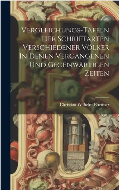 Vergleichungs-tafeln Der Schriftarten Verschiedener Völker In Denen Vergangenen Und Gegenwärtigen Zeiten by Buettner, Christian Wilhelm