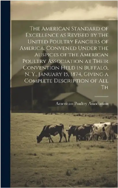 The American Standard of Excellence as Revised by the United Poultry Fanciers of America, Convened Under the Auspices of the American Poultry Associat by American Poultry Association