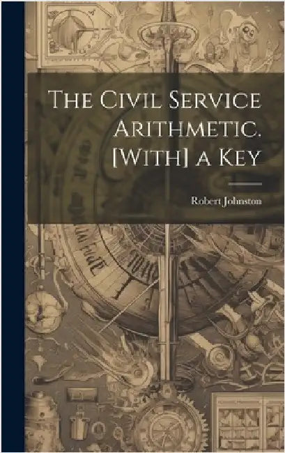 The Civil Service Arithmetic. [With] a Key by Johnston, Robert