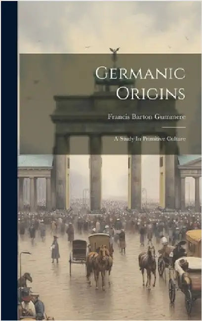 Germanic Origins: A Study In Primitive Culture by Gummere, Francis Barton