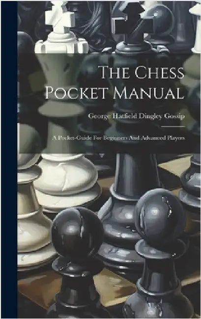 The Chess Pocket Manual: A Pocket-guide For Beginners And Advanced Players by George Hatfield Dingley Gossip