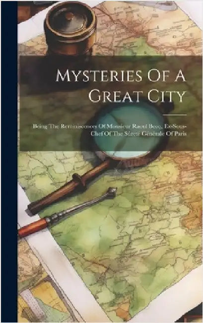 Mysteries Of A Great City: Being The Reminiscences Of Monsieur Raoul Becq, Ex-sous-chef Of The Sûreté Générale Of Paris by Anonymous