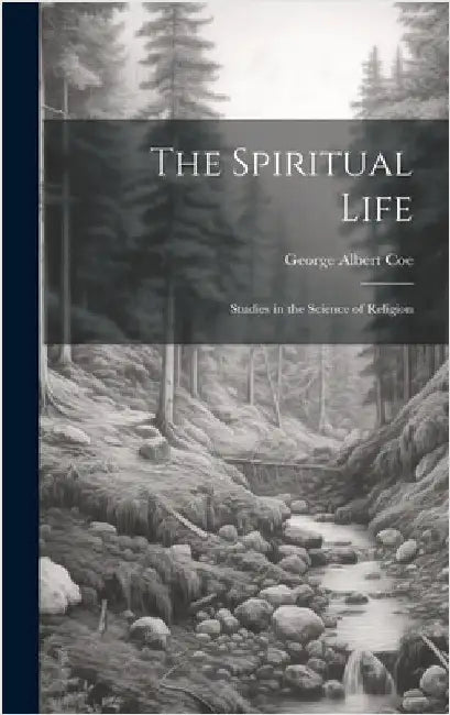 The Spiritual Life: Studies in the Science of Religion by Coe, George Albert