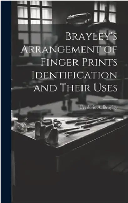 Brayley's Arrangement of Finger Prints Identification and Their Uses by Brayley, Frederic A.