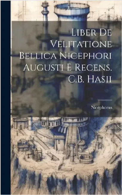Liber De Velitatione Bellica Nicephori Augusti E Recens. C.B. Hasii by Nicephorus