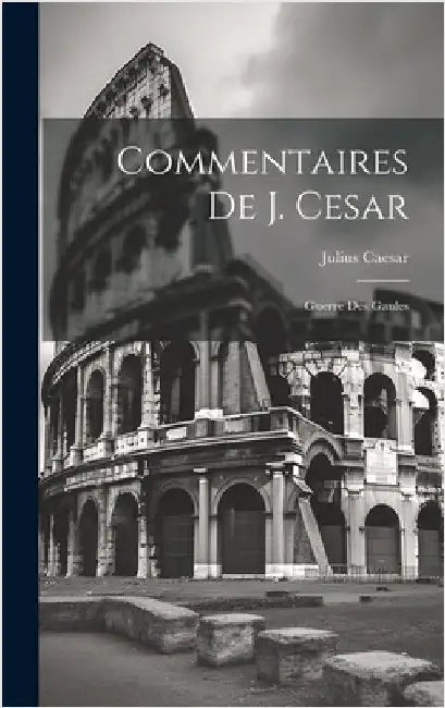 Commentaires De J. Cesar: Guerre Des Gaules by Caesar, Julius