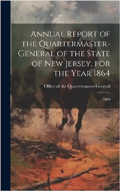 Annual Report of the Quartermaster- General of the State of New Jersey, for the Year 1864: 1864 by Office of the Quartermaster-General