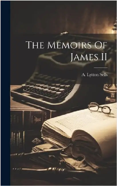 The Memoirs Of James II by Sells, A. Lytton