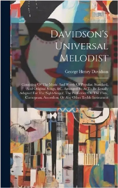 Davidson's Universal Melodist: Consisting Of The Music And Words Of Popular, Standard, And Original Songs, &c. Arranged So As To Be Equally Adapted F by Davidson, George Henry