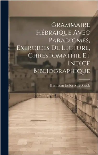 Grammaire Hébraïque Avec Paradigmes, Exercices De Lecture, Chrestomathie Et Indice Bibliographique by Strack, Hermann Leberecht