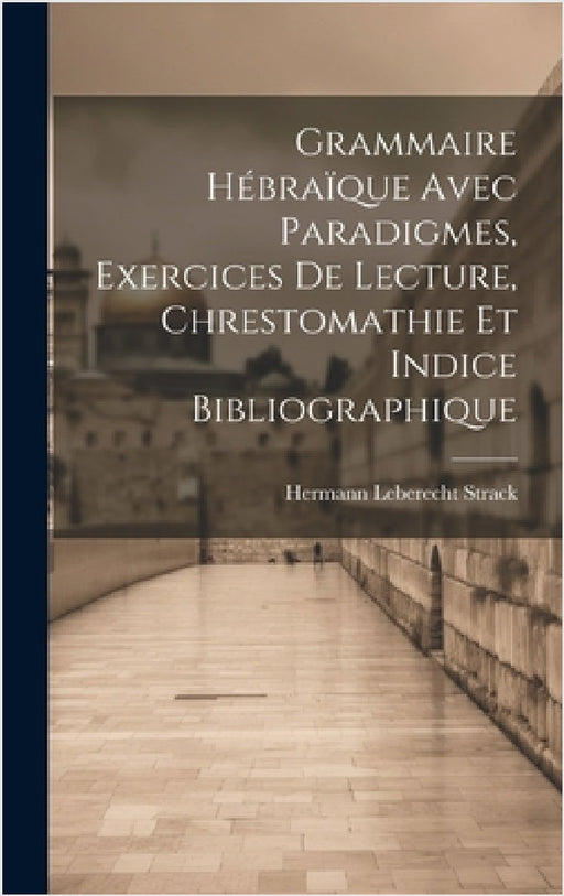 Grammaire Hébraïque Avec Paradigmes, Exercices De Lecture, Chrestomathie Et Indice Bibliographique by Hermann Leberecht Strack