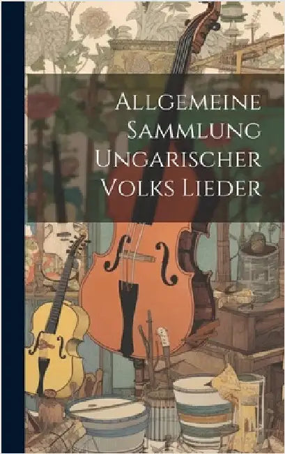 Allgemeine Sammlung Ungarischer Volks Lieder by Anonymous