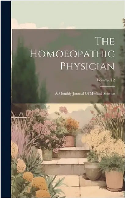 The Homoeopathic Physician: A Monthly Journal Of Medical Science; Volume 12 by Anonymous