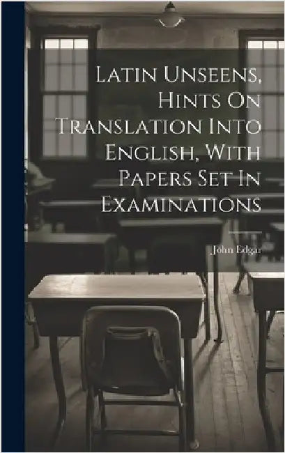 Latin Unseens, Hints On Translation Into English, With Papers Set In Examinations by Edgar, John