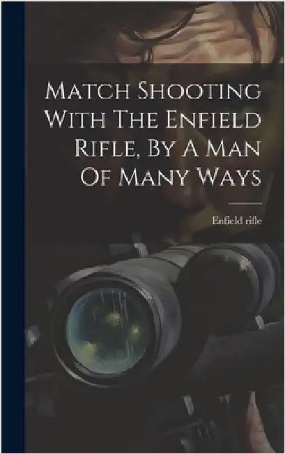 Match Shooting With The Enfield Rifle, By A Man Of Many Ways by Rifle, Enfield