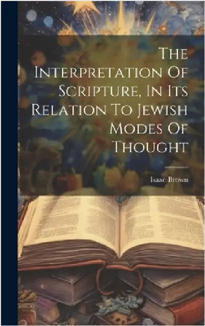The Interpretation Of Scripture, In Its Relation To Jewish Modes Of Thought by Brown, Isaac