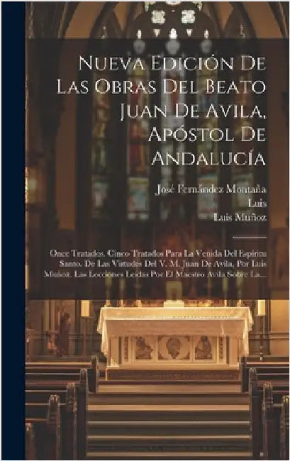 Nueva Edición De Las Obras Del Beato Juan De Avila, Apóstol De Andalucía: Once Tratados. Cinco Tratados Para La Venida Del Espíritu Santo. De Las Virt by Saint John (of Avila)