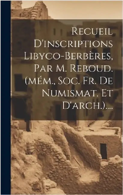 Recueil D'inscriptions Libyco-berbères, Par M. Reboud. (mém., Soc. Fr. De Numismat. Et D'arch.).... by Anonymous
