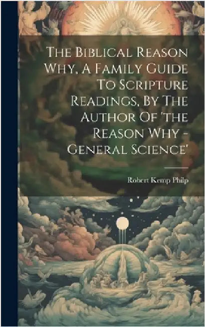 The Biblical Reason Why, A Family Guide To Scripture Readings, By The Author Of 'the Reason Why - General Science' by Philp, Robert Kemp