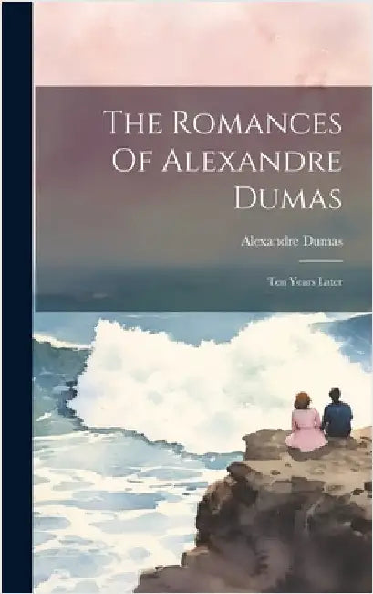 The Romances Of Alexandre Dumas: Ten Years Later by Dumas, Alexandre