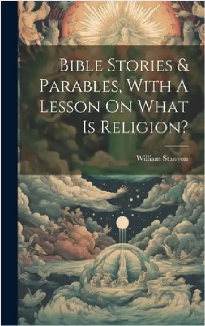 Bible Stories & Parables, With A Lesson On What Is Religion? by Stanyon, William