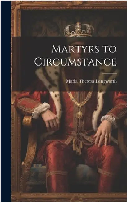 Martyrs to Circumstance by Longworth, Maria Theresa