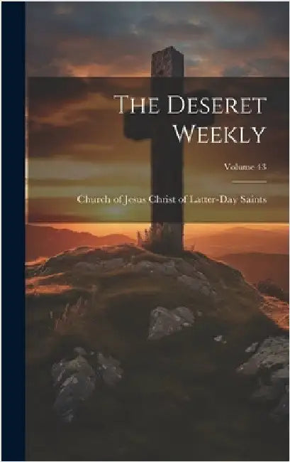 The Deseret Weekly; Volume 43 by Church of Jesus Christ of Latter-Day