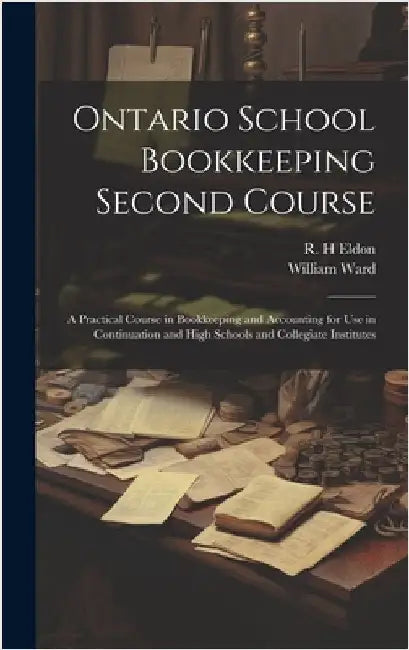 Ontario School Bookkeeping Second Course: A Practical Course in Bookkeeping and Accounting for Use in Continuation and High Schools and Collegiate Ins by Ward, William
