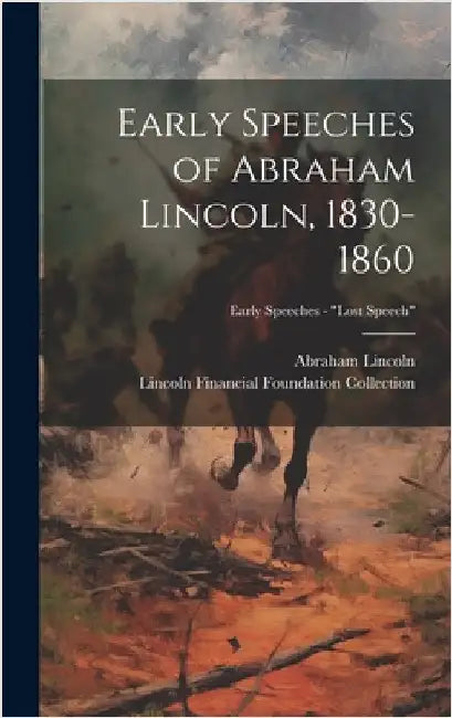 Early Speeches of Abraham Lincoln, 1830-1860; Early Speeches - "Lost Speech" by Lincoln, Abraham 1809-1865