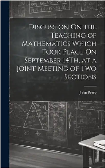 Discussion On the Teaching of Mathematics Which Took Place On September 14Th, at a Joint Meeting of Two Sections by Perry, John