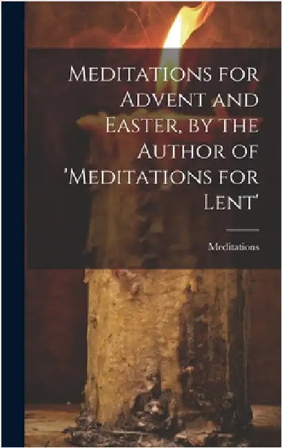 Meditations for Advent and Easter, by the Author of 'meditations for Lent' by Meditations