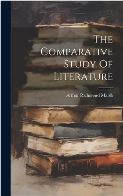 The Comparative Study Of Literature by Marsh, Arthur Richmond