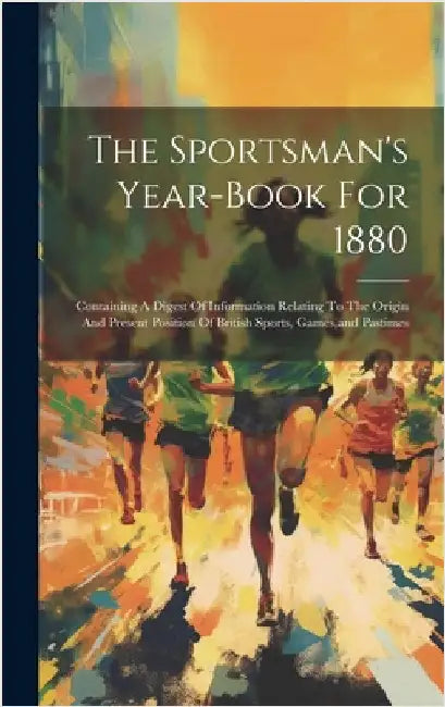 The Sportsman's Year-book For 1880: Containing A Digest Of Information Relating To The Origin And Present Position Of British Sports, Games, and Pasti by Anonymous