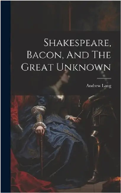 Shakespeare, Bacon, And The Great Unknown by Lang, Andrew