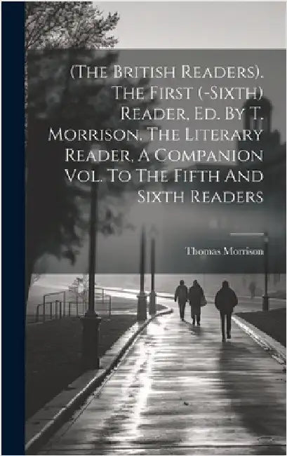 (the British Readers). The First (-sixth) Reader, Ed. By T. Morrison. The Literary Reader, A Companion Vol. To The Fifth And Sixth Readers by (Ll D. )., Thomas Morrison