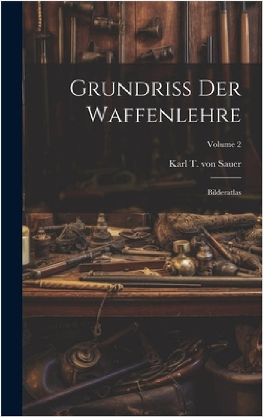 Grundriß Der Waffenlehre: Bilderatlas; Volume 2 by Karl T Von Sauer