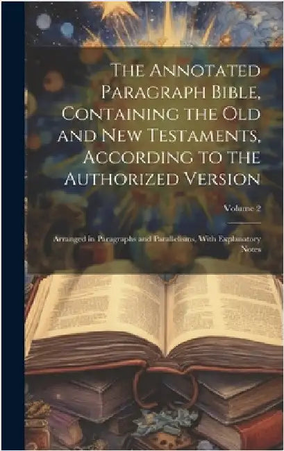 The Annotated Paragraph Bible, Containing the Old and New Testaments, According to the Authorized Version: Arranged in Paragraphs and Parallelisms, Wi by Anonymous