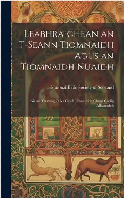 Leabhraichean an T-Seann Tiomnaidh Agus an Tiomnaidh Nuaidh: Air an Tarruing O Na Ceud Chanainibh Chum Gaelig Albannaich by National Bible Society of Scotland