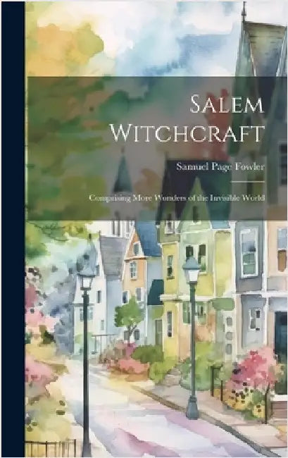 Salem Witchcraft: Comprising More Wonders of the Invisible World by Fowler, Samuel Page