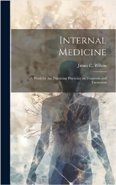 Internal Medicine: A Work for the Practicing Physician on Diagnosis and Treatment by Wilson, James C.