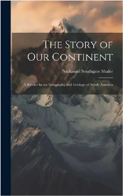 The Story of our Continent; a Reader in the Geography and Geology of North America by Shaler, Nathaniel Southgate