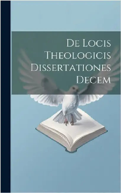 De Locis Theologicis Dissertationes Decem by Anonymous