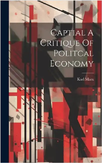 Captial A Critique Of Politcal Economy by Marx, Karl