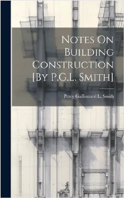 Notes On Building Construction [By P.G.L. Smith] by Smith, Percy Gaillemard L.