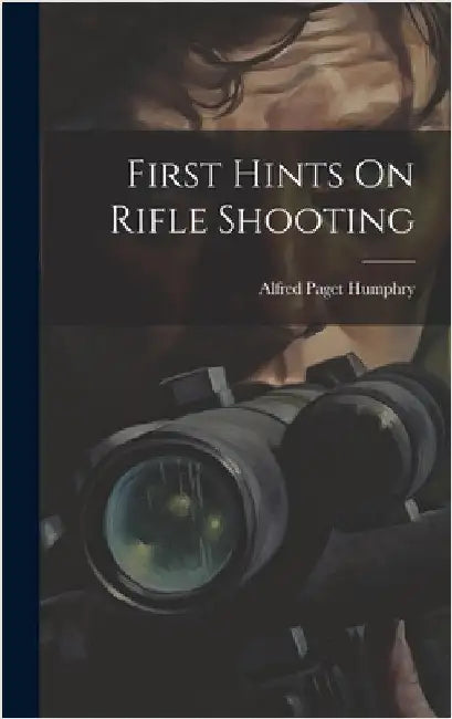 First Hints On Rifle Shooting by Humphry, Alfred Paget