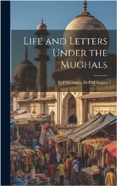 Life and Letters Under the Mughals by Drpnchopra, Drpnchopra